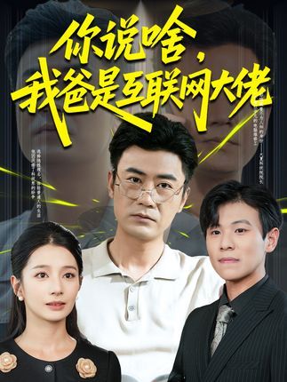 短剧 《你说啥我爸是互联网大佬》 高清完整全集无删减版免费在线看